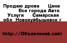 Продаю дрова.  › Цена ­ 6 000 - Все города Авто » Услуги   . Самарская обл.,Новокуйбышевск г.